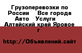 Грузоперевозки по России  - Все города Авто » Услуги   . Алтайский край,Яровое г.